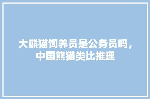 大熊猫饲养员是公务员吗，中国熊猫类比推理 建筑考试