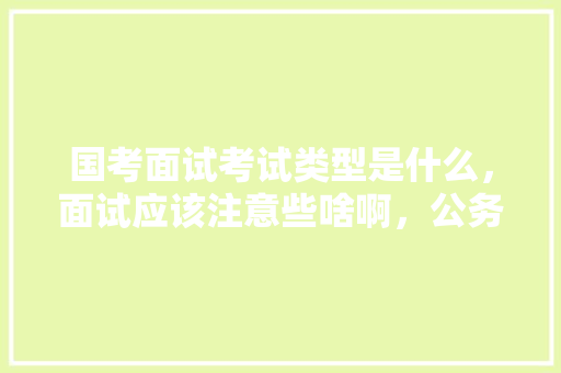 国考面试考试类型是什么，面试应该注意些啥啊，公务员考试题朗读答案解析 公考知识