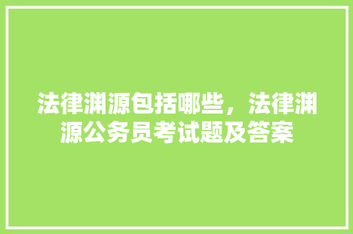 法律渊源包括哪些，法律渊源公务员考试题及答案 公考知识
