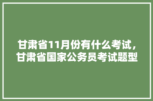 甘肃省11月份有什么考试，甘肃省国家公务员考试题型分布 公考知识