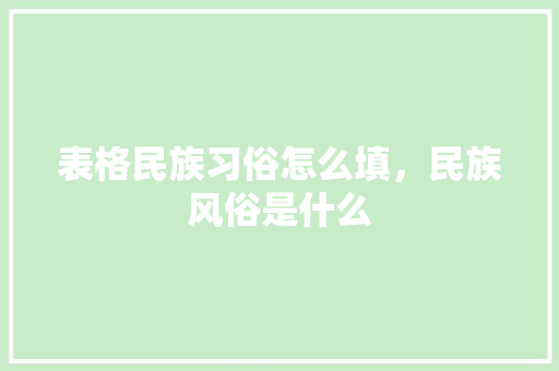 表格民族习俗怎么填，民族风俗是什么 专业填报