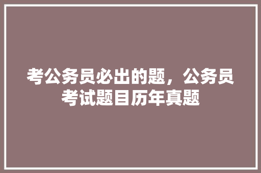 考公务员必出的题，公务员考试题目历年真题