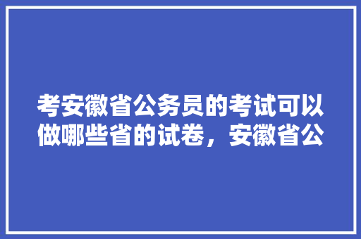 考安徽省公务员的考试可以做哪些省的试卷，安徽省公务员考试题型 建筑考试