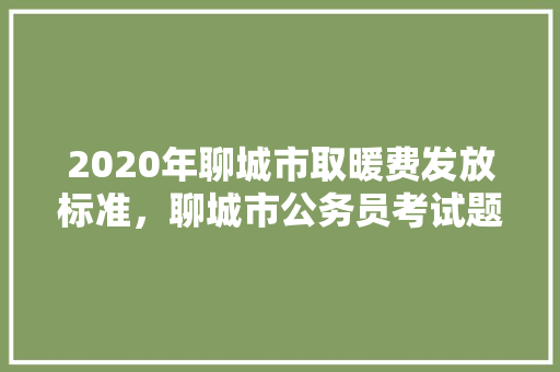 2020年聊城市取暖费发放标准，聊城市公务员考试题及答案 专业填报