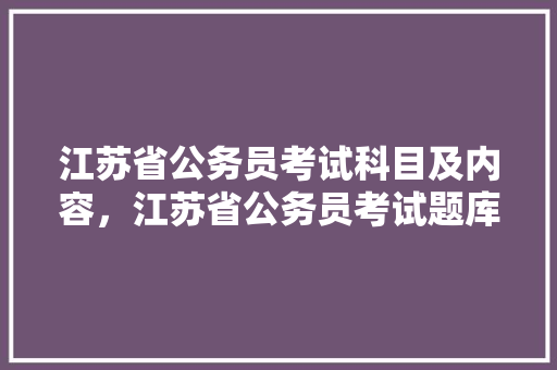 江苏省公务员考试科目及内容，江苏省公务员考试题库及答案 公考知识
