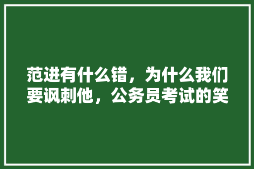 范进有什么错，为什么我们要讽刺他，公务员考试的笑话 大学排名
