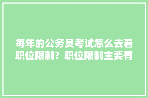 每年的公务员考试怎么去看职位限制？职位限制主要有哪些，煤炭公务员考试题及答案 公考知识