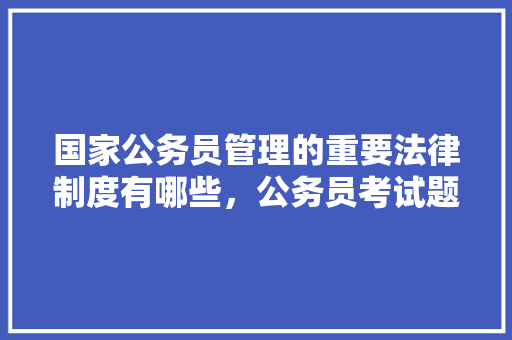 国家公务员管理的重要法律制度有哪些，公务员考试题80只羊冻死10只 大学排名