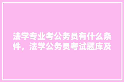 法学专业考公务员有什么条件，法学公务员考试题库及答案 建筑考试