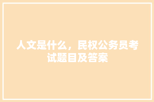 人文是什么，民权公务员考试题目及答案 大学排名