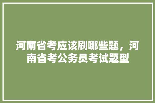 河南省考应该刷哪些题，河南省考公务员考试题型