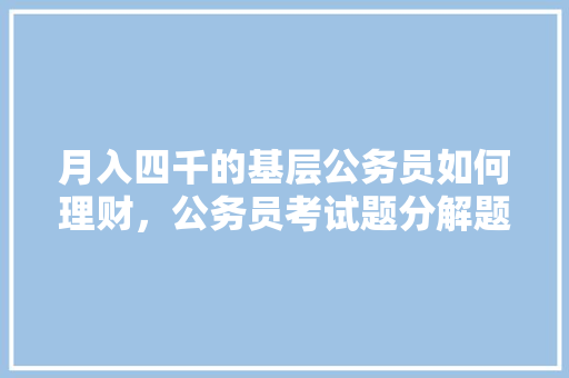 月入四千的基层公务员如何理财，公务员考试题分解题及答案 大学排名