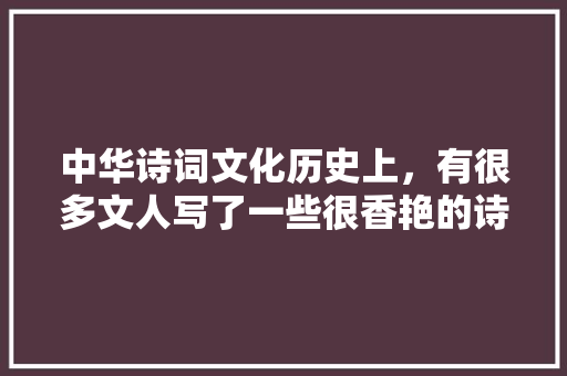 中华诗词文化历史上，有很多文人写了一些很香艳的诗词，有没有你喜欢的，公务员考试题经典 教育科普