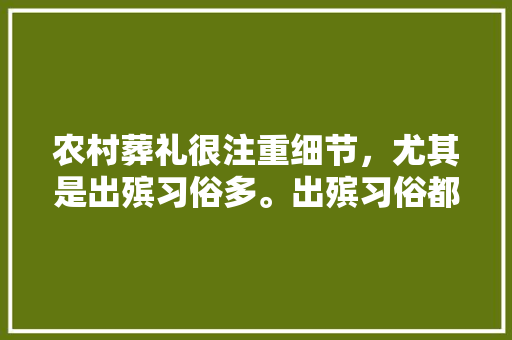 农村葬礼很注重细节，尤其是出殡习俗多。出殡习俗都有哪些，殡葬公务员考试题目及答案 专业填报