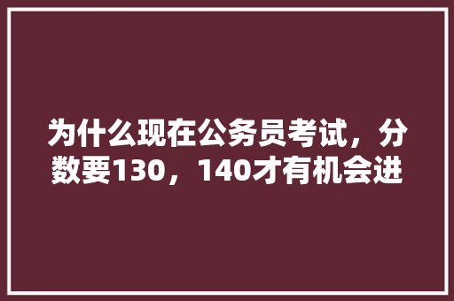为什么现在公务员考试，分数要130，140才有机会进面试，公务员考试题目对称题 教育科普