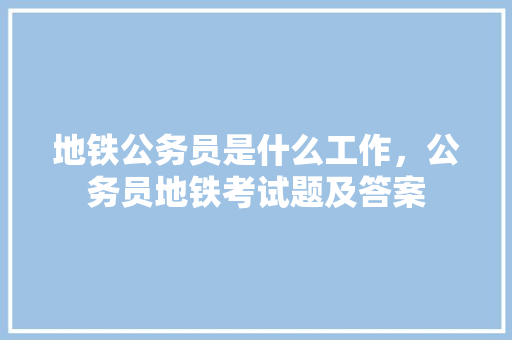地铁公务员是什么工作，公务员地铁考试题及答案