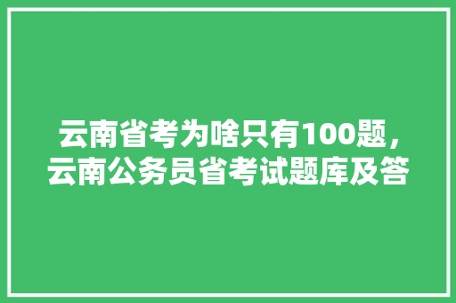 云南省考为啥只有100题，云南公务员省考试题库及答案 公考知识