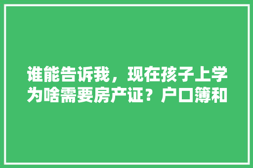 谁能告诉我，现在孩子上学为啥需要房产证？户口簿和身份证不够吗，小升初考试题目 建筑考试