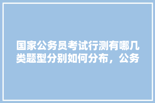 国家公务员考试行测有哪几类题型分别如何分布，公务员考试题目推荐 教育科普