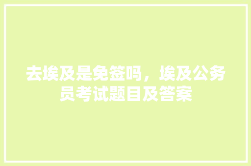 去埃及是免签吗，埃及公务员考试题目及答案 公考知识