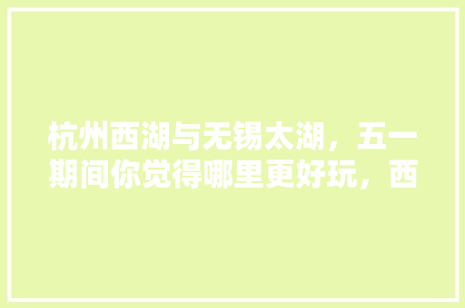 杭州西湖与无锡太湖，五一期间你觉得哪里更好玩，西湖太湖类比推理 专业填报