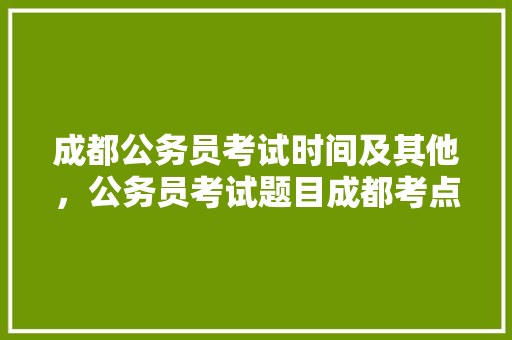 成都公务员考试时间及其他，公务员考试题目成都考点在哪