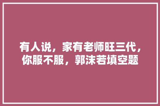 有人说，家有老师旺三代，你服不服，郭沫若填空题 公考知识