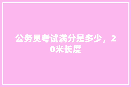 公务员考试满分是多少，20米长度