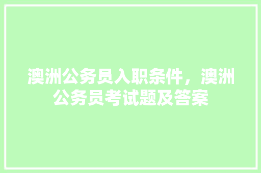 澳洲公务员入职条件，澳洲公务员考试题及答案 专业填报