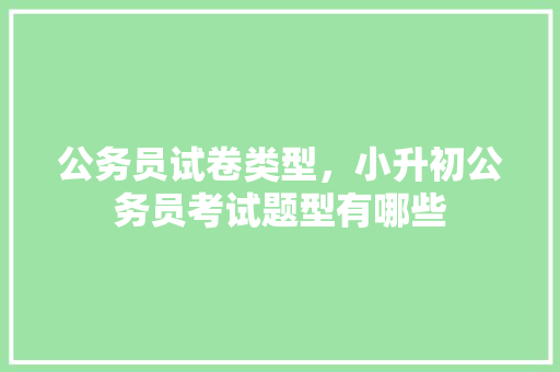公务员试卷类型，小升初公务员考试题型有哪些 建筑考试
