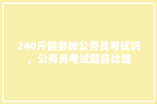 240斤能参加公务员考试吗，公务员考试题目比重