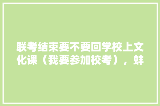 联考结束要不要回学校上文化课(我要参加校考),蚌埠公务员考试题型分布 大学排名 联考结束要不要回学校上文化课(我要参加校考),蚌埠公务员考试题型分布 大学排名