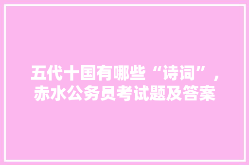 五代十国有哪些“诗词”，赤水公务员考试题及答案 公考知识