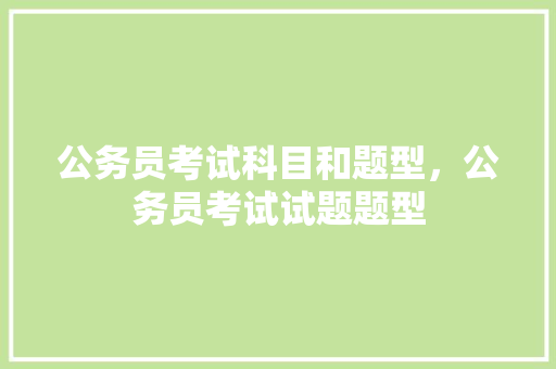 公务员考试科目和题型，公务员考试试题题型 建筑考试