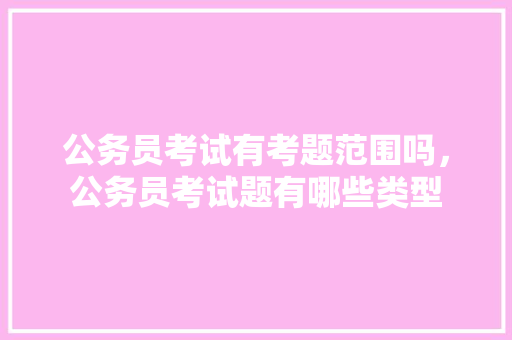 公务员考试有考题范围吗，公务员考试题有哪些类型 公考知识