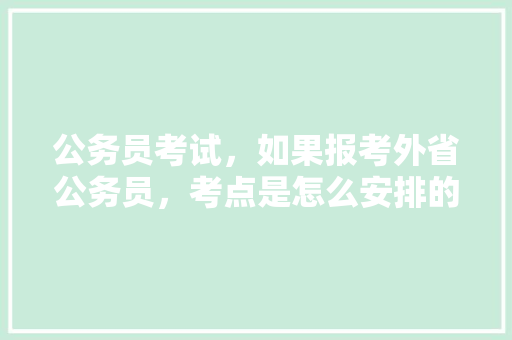 公务员考试,如果报考外省公务员,考点是怎么安排的?在省内呢,还是外省,外省公务员考试题目一样吗 教育科普 公务员考试,如果报考外省公务员,考点是怎么安排的?在省内呢,还是外省,外省公务员考试题目一样吗 教育科普