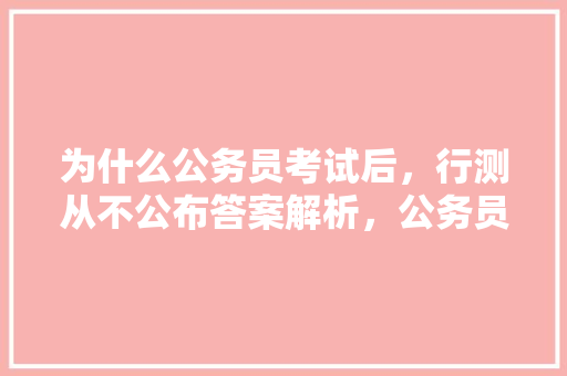 为什么公务员考试后，行测从不公布答案解析，公务员考试题手机答案软件 大学排名
