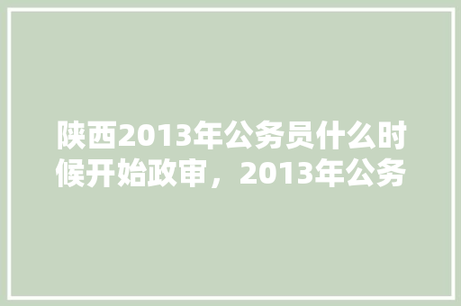 陕西2013年公务员什么时候开始政审，2013年公务员考试题目及答案
