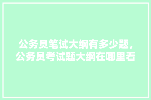 公务员笔试大纲有多少题，公务员考试题大纲在哪里看 建筑考试