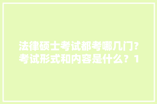 法律硕士考试都考哪几门？考试形式和内容是什么？19年备考，有好的辅导班推荐的吗，法学类公务员考试题型有哪些 大学排名