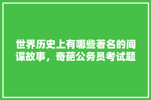 世界历史上有哪些著名的间谍故事，奇葩公务员考试题 大学排名