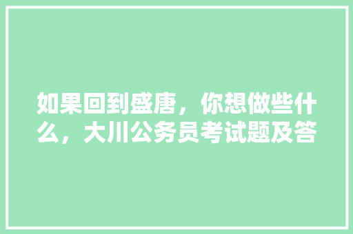 如果回到盛唐，你想做些什么，大川公务员考试题及答案 专业填报