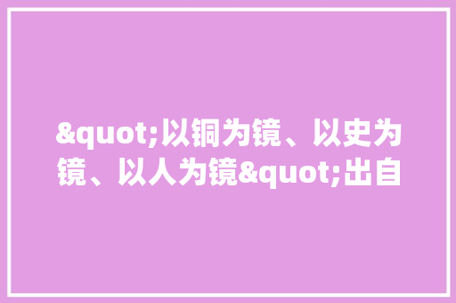 "以铜为镜、以史为镜、以人为镜"出自何人，唐太宗增加的考试科目 专业填报