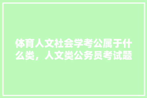 体育人文社会学考公属于什么类，人文类公务员考试题及答案 公考知识