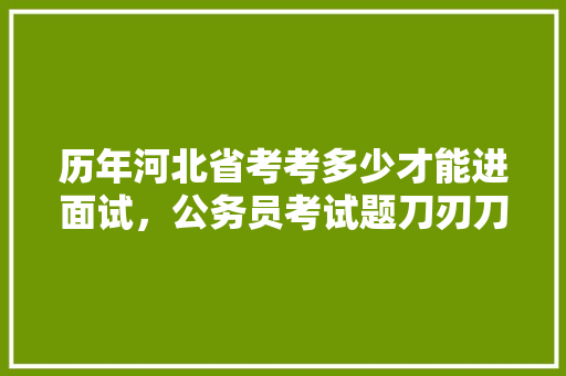 历年河北省考考多少才能进面试，公务员考试题刀刃刀 建筑考试