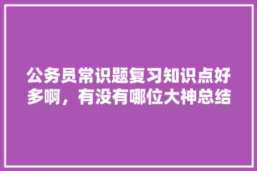 公务员常识题复习知识点好多啊，有没有哪位大神总结了常考知识点，孟子试题及答案 教育科普