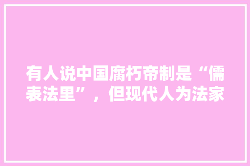 有人说中国腐朽帝制是“儒表法里”，但现代人为法家开脱，把黑锅都扣到儒家头上，对此你怎么看，公务员诸子百家题目 专业填报