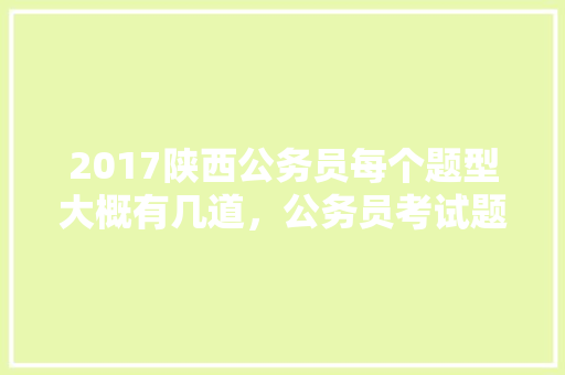 2017陕西公务员每个题型大概有几道，公务员考试题2024 专业填报