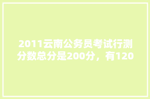 2011云南公务员考试行测分数总分是200分，有120道题，分数是怎么分布的啊，2011年公务员考试题 专业填报