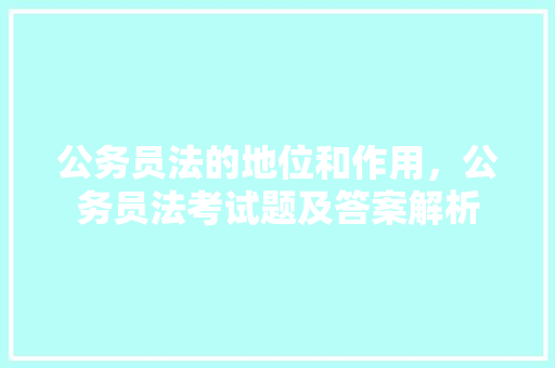 公务员法的地位和作用，公务员法考试题及答案解析 建筑考试